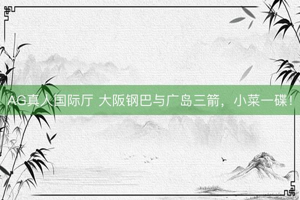AG真人国际厅 大阪钢巴与广岛三箭，小菜一碟！