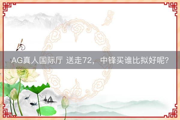 AG真人国际厅 送走72，中锋买谁比拟好呢？