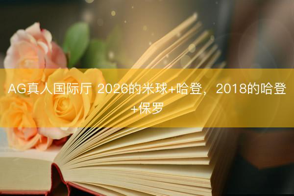 AG真人国际厅 2026的米球+哈登，2018的哈登+保罗