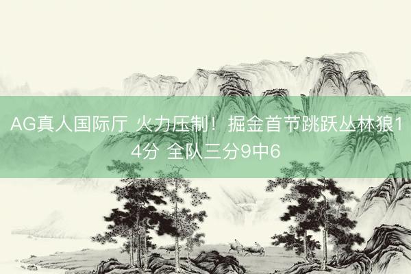 AG真人国际厅 火力压制！掘金首节跳跃丛林狼14分 全队三分9中6