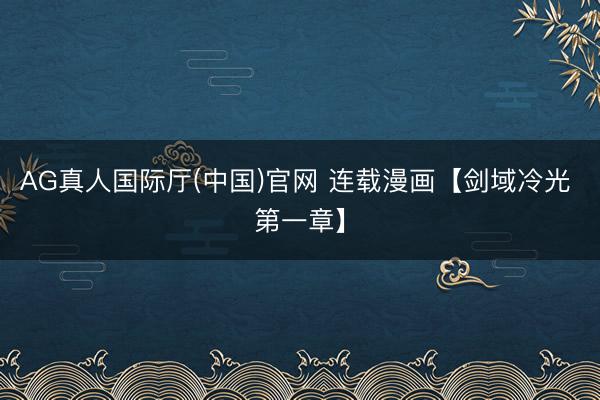 AG真人国际厅(中国)官网 连载漫画【剑域冷光 第一章】