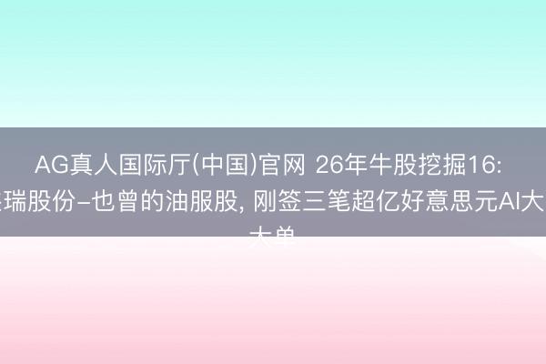 AG真人国际厅(中国)官网 26年牛股挖掘16: 杰瑞股份-也曾的油服股， 刚签三笔超亿好意思元AI大单
