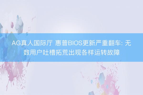 AG真人国际厅 惠普BIOS更新严重翻车: 无数用户吐槽拓荒出现各样运转故障