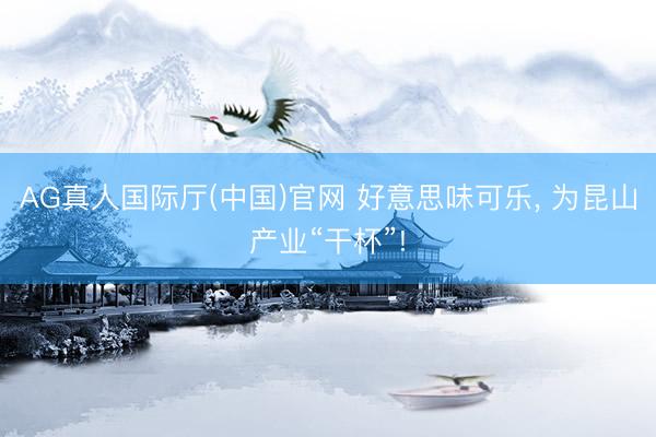 AG真人国际厅(中国)官网 好意思味可乐， 为昆山产业“干杯”!