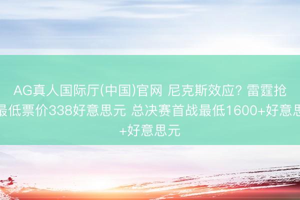 AG真人国际厅(中国)官网 尼克斯效应? 雷霆抢七最低票价338好意思元 总决赛首战最低1600+好意思元