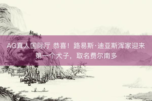 AG真人国际厅 恭喜！路易斯·迪亚斯浑家迎来第一个犬子，取名费尔南多