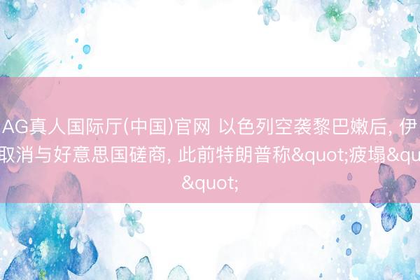 AG真人国际厅(中国)官网 以色列空袭黎巴嫩后， 伊朗取消与好意思国磋商， 此前特朗普称"疲塌"
