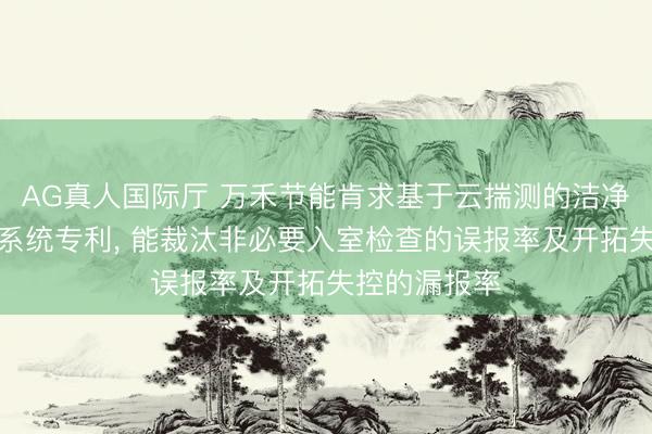AG真人国际厅 万禾节能肯求基于云揣测的洁净室开拓运维系统专利, 能裁汰非必要入室检查的误报率及开拓失控的漏报率