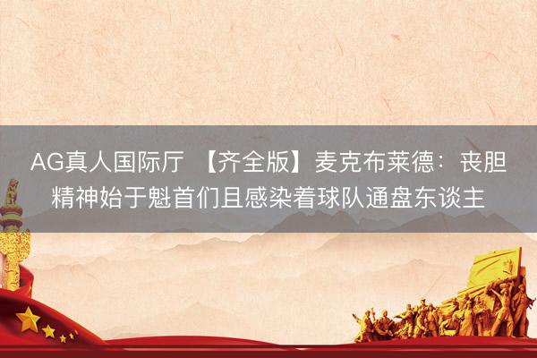 AG真人国际厅 【齐全版】麦克布莱德：丧胆精神始于魁首们且感染着球队通盘东谈主