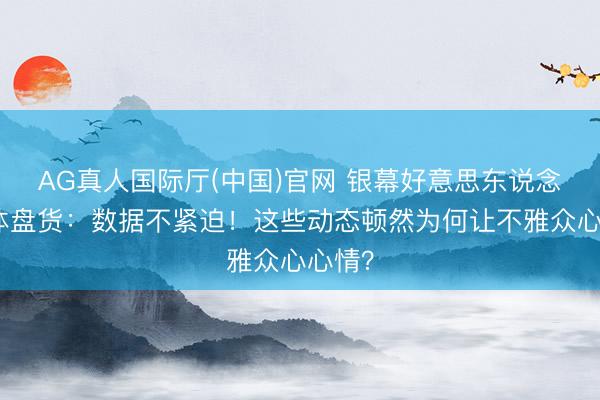 AG真人国际厅(中国)官网 银幕好意思东说念主身体盘货:数据不紧迫!这些动态顿然为何让不雅众心心情?