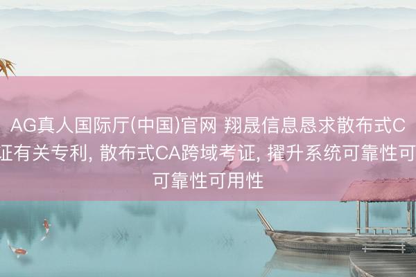 AG真人国际厅(中国)官网 翔晟信息恳求散布式CA考证有关专利， 散布式CA跨域考证， 擢升系统可靠性可用性