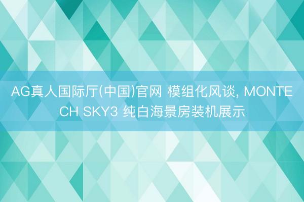 AG真人国际厅(中国)官网 模组化风谈， MONTECH SKY3 纯白海景房装机展示