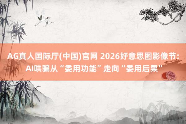 AG真人国际厅(中国)官网 2026好意思图影像节: AI哄骗从“委用功能”走向“委用后果”