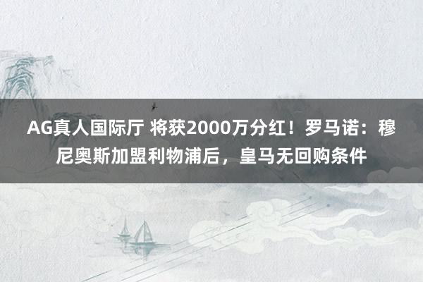 AG真人国际厅 将获2000万分红！罗马诺：穆尼奥斯加盟利物浦后，皇马无回购条件